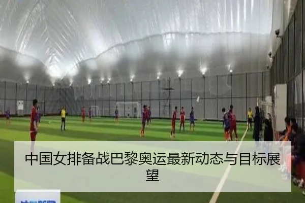 中国女排备战巴黎奥运最新动态与目标展望